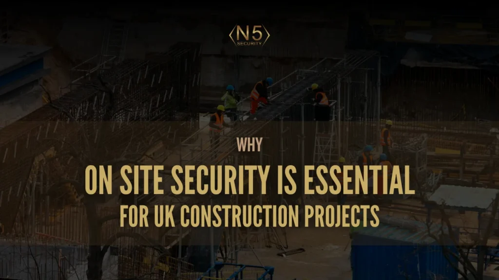 Why On Site Security Is Essential for UK Construction Projects